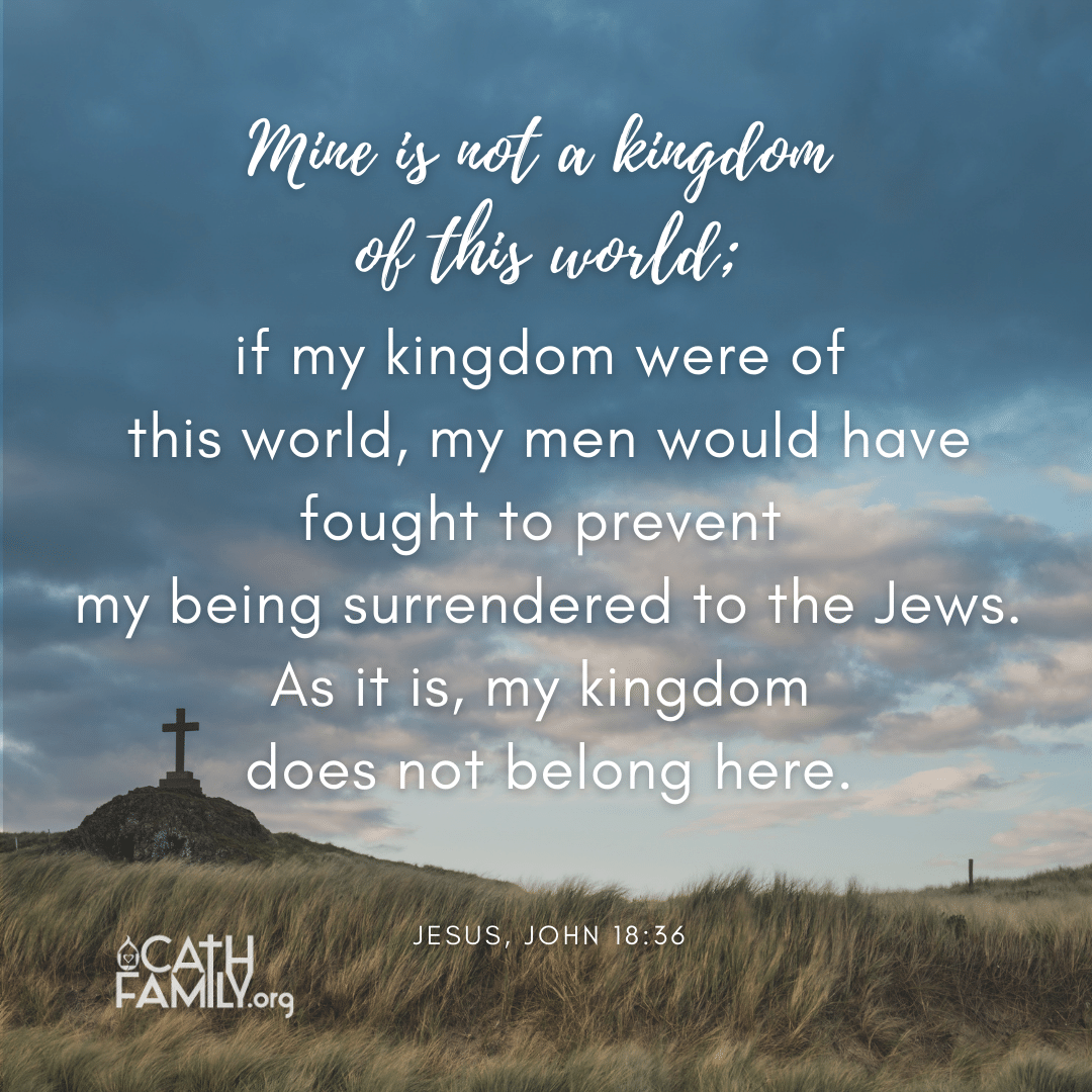 My Kingdom is not of this world (John 18:36), Jesus said, “…